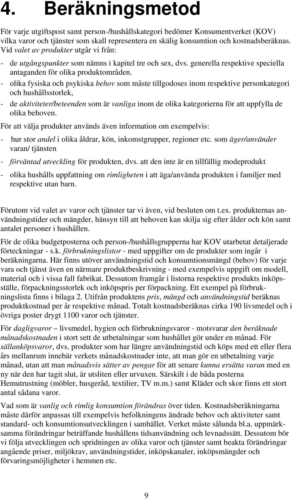 - olika fysiska och psykiska behov som måste tillgodoses inom respektive personkategori och hushållsstorlek, - de aktiviteter/beteenden som är vanliga inom de olika kategorierna för att uppfylla de