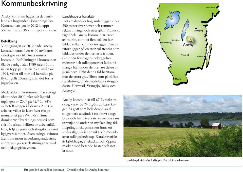 Befolkningen i kommunen ökade stadigt från 1980-talet för att nå en topp på nästan 7300 invånare 1994, vilket till stor del berodde på flyktingtillströmning från det forna Jugoslavien.