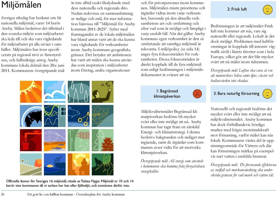 Miljömålen har även specificerats på regional nivå av länsstyrelsen, och fullmäktige antog Aneby kommuns lokala delmål den 20:e juni 2011.