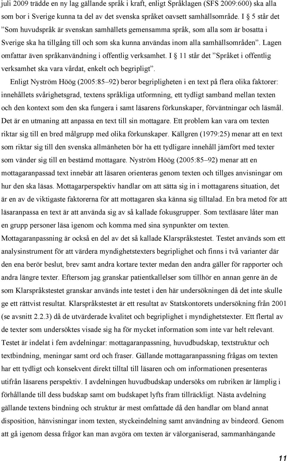 Lagen omfattar även språkanvändning i offentlig verksamhet. I 11 står det Språket i offentlig verksamhet ska vara vårdat, enkelt och begripligt.