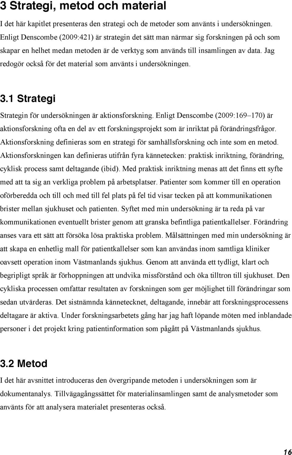 Jag redogör också för det material som använts i undersökningen. 3.1 Strategi Strategin för undersökningen är aktionsforskning.