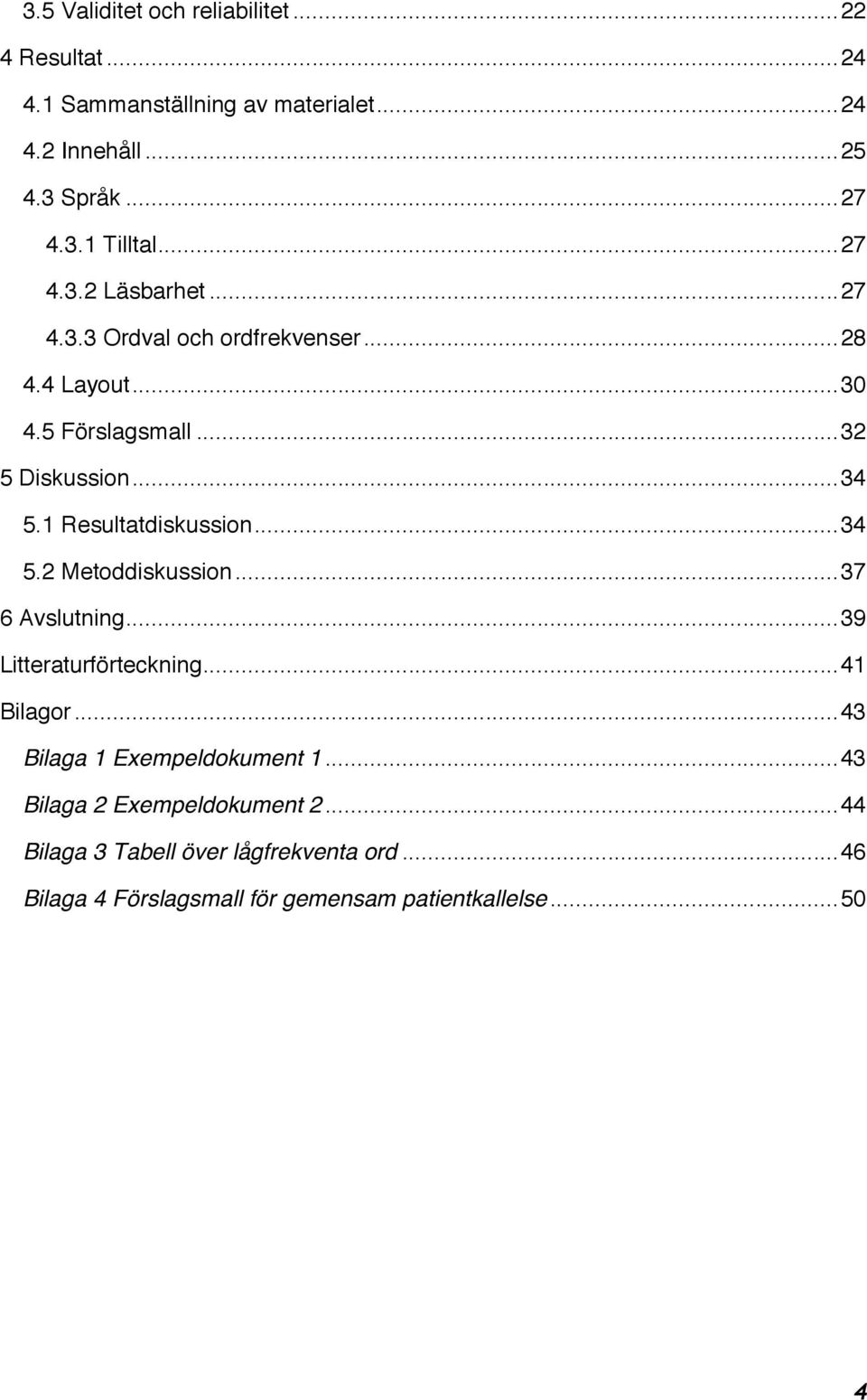 1 Resultatdiskussion...34 5.2 Metoddiskussion...37 6 Avslutning...39 Litteraturförteckning...41 Bilagor.