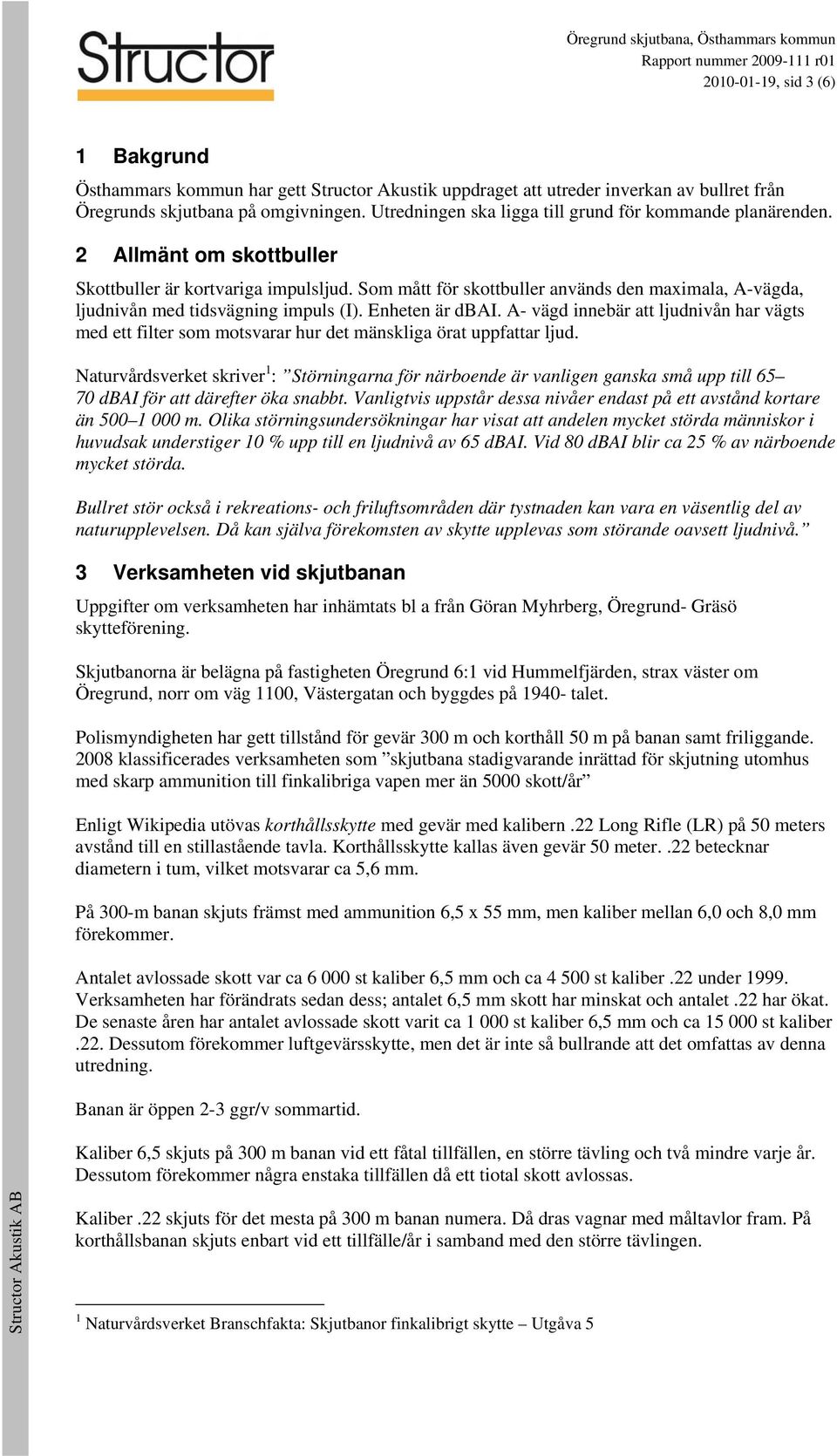 Som mått för skottbuller används den maximala, A-vägda, ljudnivån med tidsvägning impuls (I). nheten är dbai.