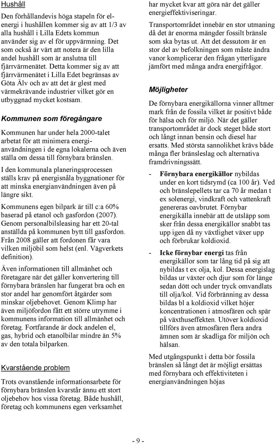 Detta kommer sig av att fjärrvärmenätet i Lilla Edet begränsas av Göta Älv och av att det är glest med värmekrävande industrier vilket gör en utbyggnad mycket kostsam.