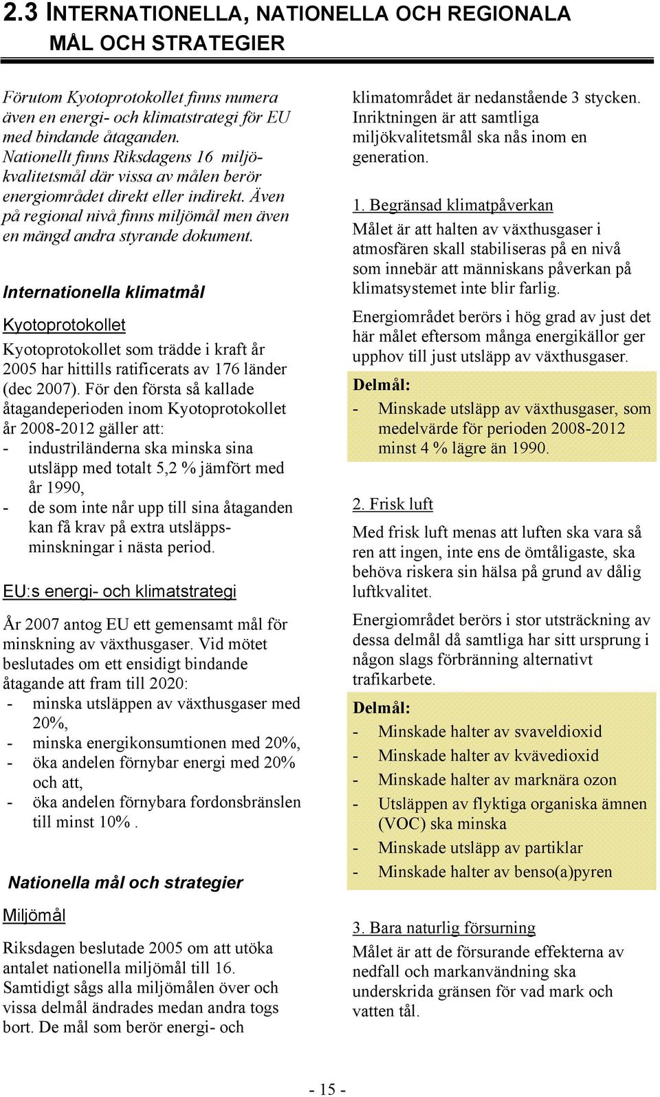 Internationella klimatmål Kyotoprotokollet Kyotoprotokollet som trädde i kraft år 2005 har hittills ratificerats av 176 länder (dec 2007).