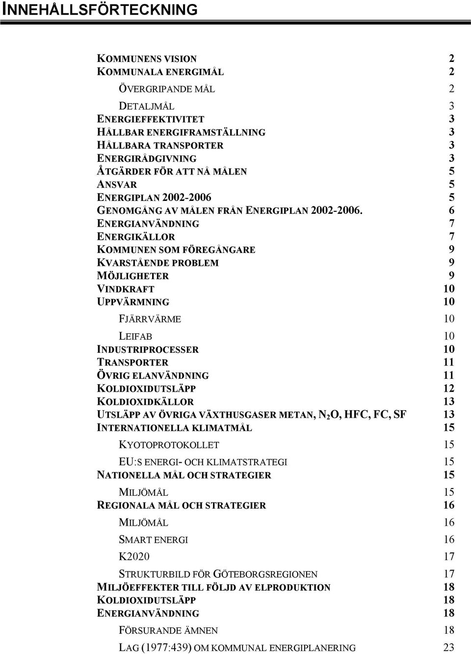 6 ENERGIANVÄNDNING 7 ENERGIKÄLLOR 7 KOMMUNEN SOM FÖREGÅNGARE 9 KVARSTÅENDE PROBLEM 9 MÖJLIGHETER 9 VINDKRAFT 10 UPPVÄRMNING 10 FJÄRRVÄRME 10 LEIFAB 10 INDUSTRIPROCESSER 10 TRANSPORTER 11 ÖVRIG
