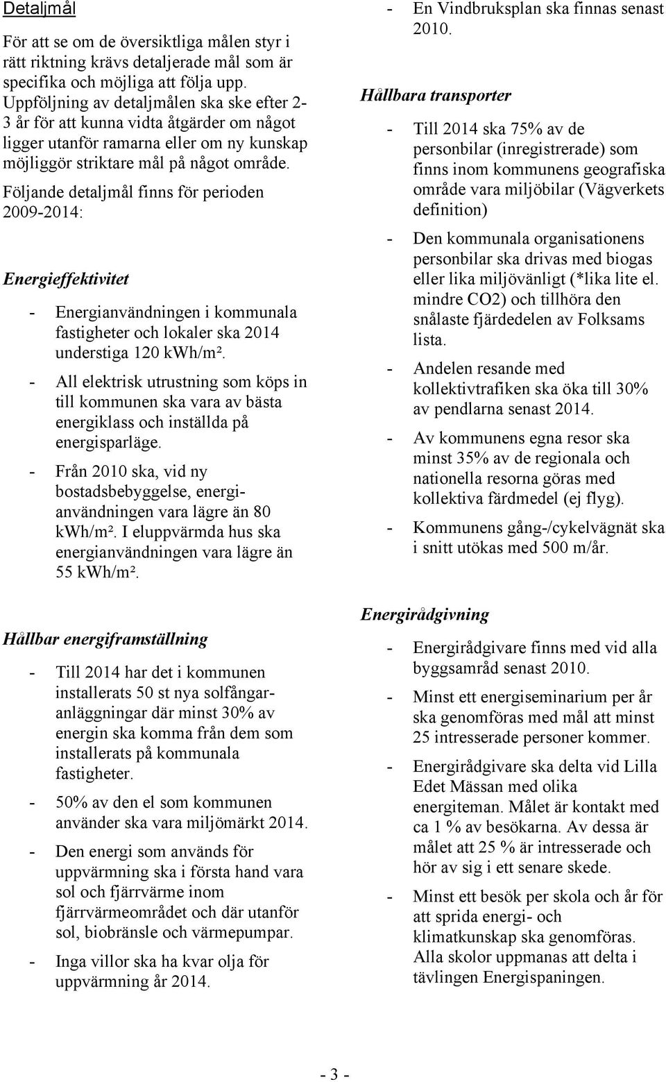 Följande detaljmål finns för perioden 2009-2014: Energieffektivitet - Energianvändningen i kommunala fastigheter och lokaler ska 2014 understiga 120 kwh/m².