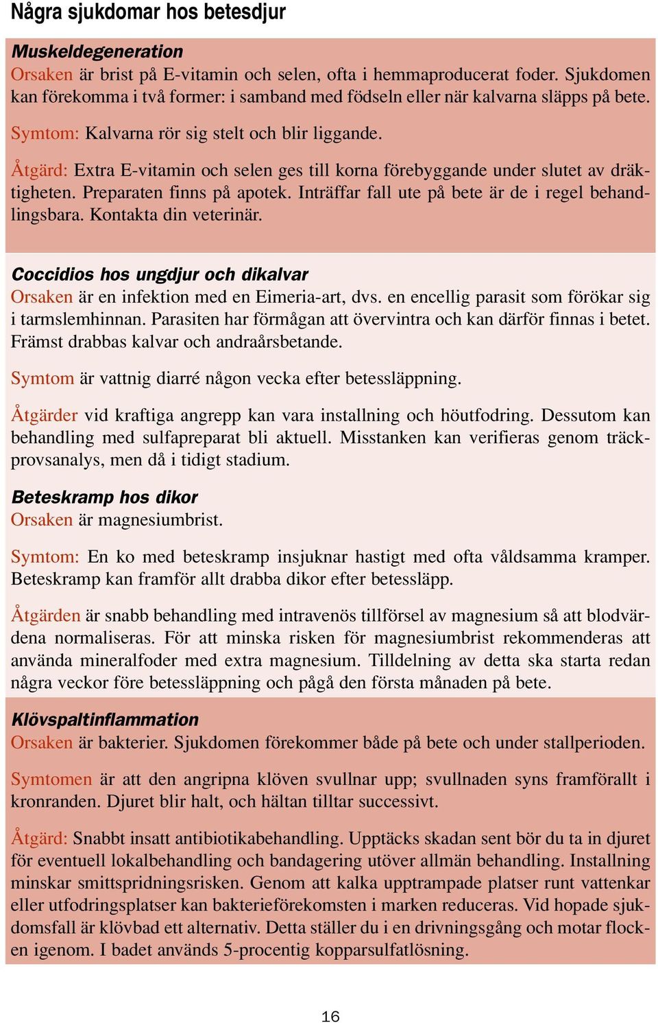 Åtgärd: Extra E-vitamin och selen ges till korna förebyggande under slutet av dräktigheten. Preparaten finns på apotek. Inträffar fall ute på bete är de i regel behandlingsbara.