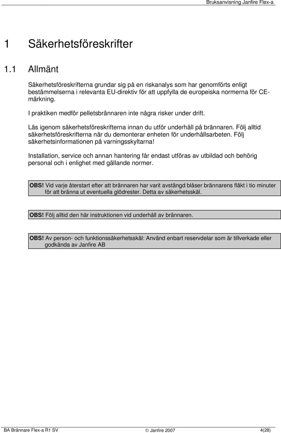 I praktiken medför pelletsbrännaren inte några risker under drift. Läs igenom säkerhetsföreskrifterna innan du utför underhåll på brännaren.