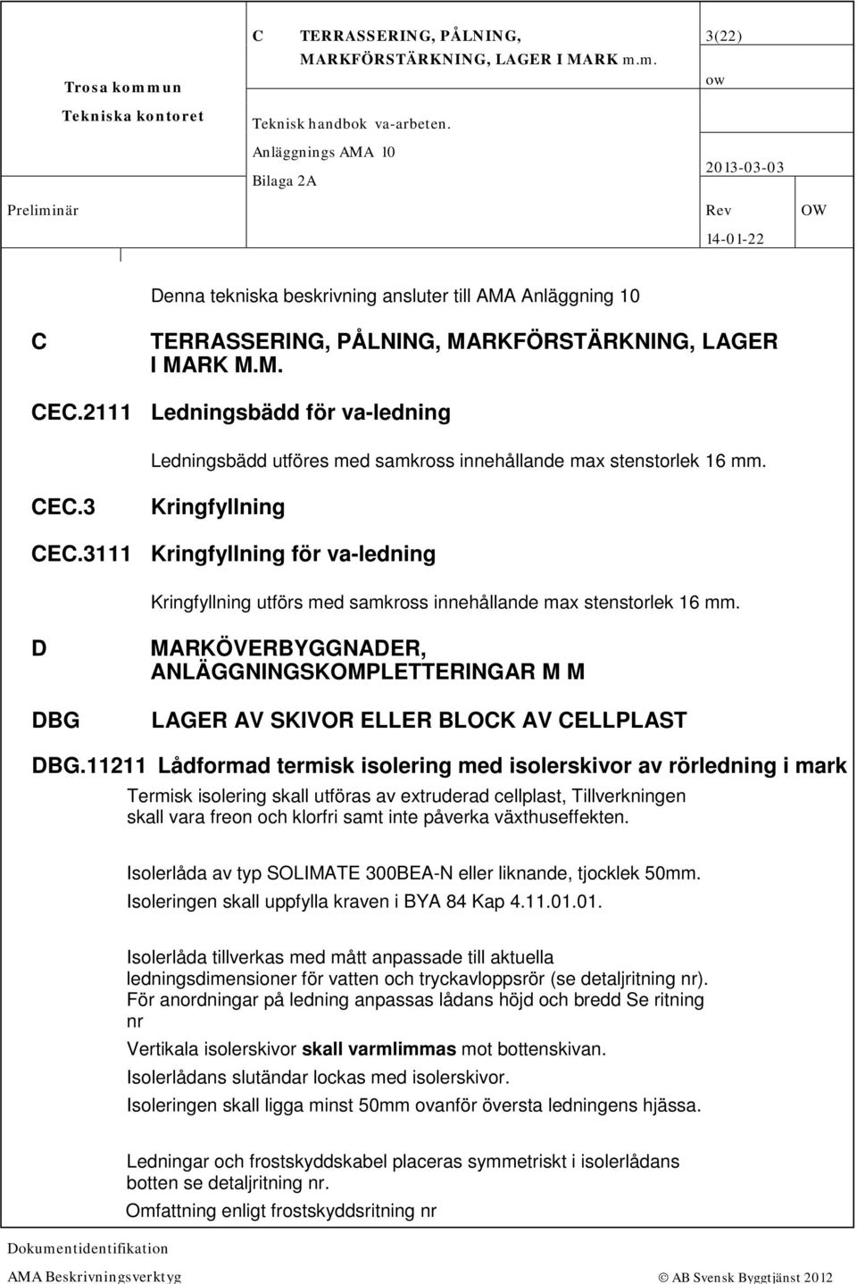2111 Ledningsbädd för va-ledning Ledningsbädd utföres med samkross innehållande max stenstorlek 16 mm. CEC.3 Kringfyllning CEC.