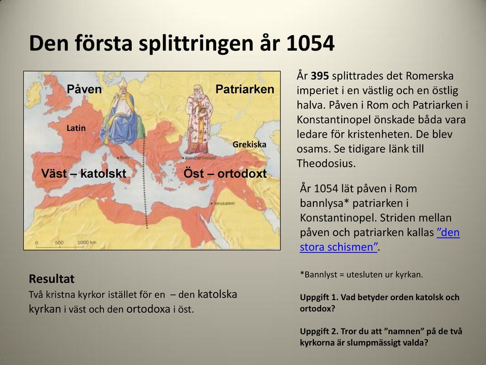 År 1054 lät påven i Rom bannlysa* patriarken i Konstantinopel. Striden mellan påven och patriarken kallas den stora schismen.