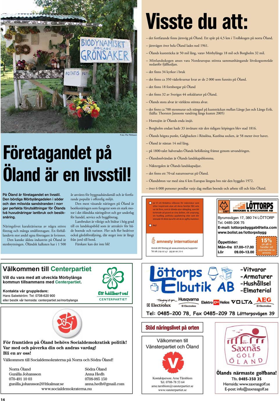 det finns 34 kyrkor i bruk det finns ca 350 väderkvarnar kvar av de 2 000 som funnits på Öland. det finns 18 fornborgar på Öland det finns 32 av Sveriges 44 orkidéarter på Öland.