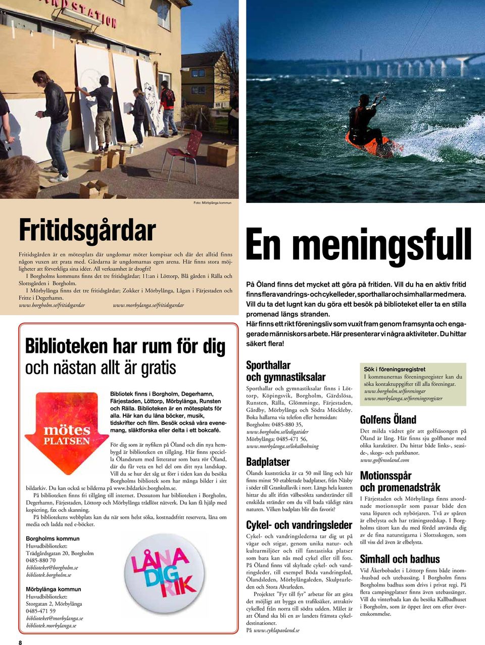 I Mörbylånga finns det tre fritidsgårdar; Zokker i Mörbylånga, Lågan i Färjestaden och Fritte i Degerhamn. www.borgholm.se/fritidsgardar www.morbylanga.
