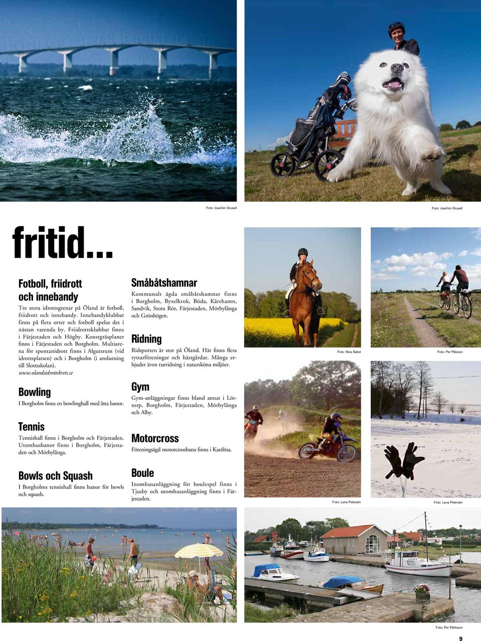 Multiarena för spontanidrott finns i Algutsrum (vid idrottsplatsen) och i Borgholm (i anslutning till Slottsskolan). www.olandsidrottskrets.