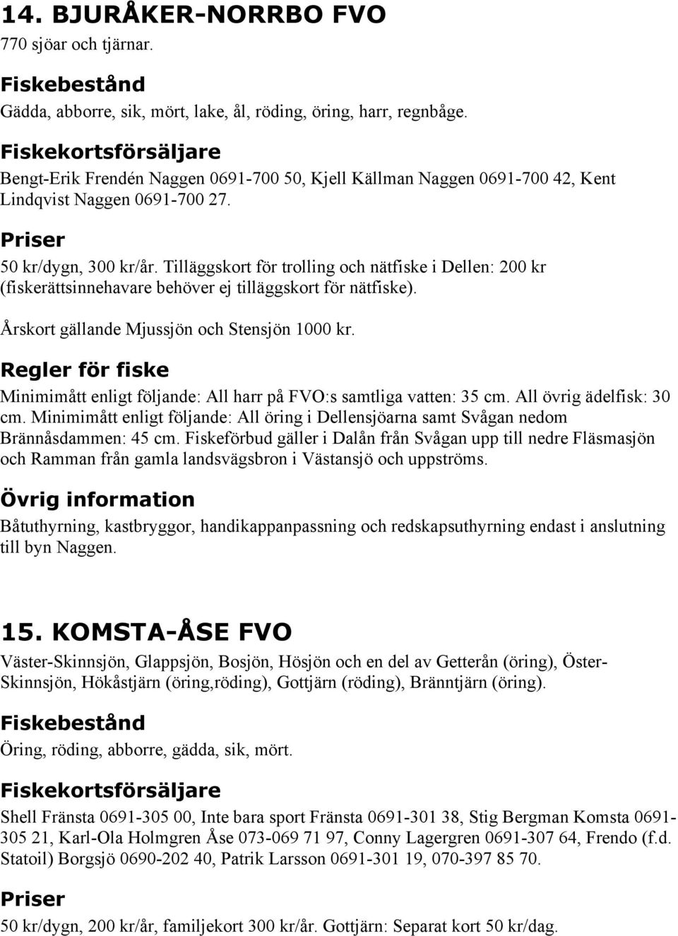 Tilläggskort för trolling och nätfiske i Dellen: 200 kr (fiskerättsinnehavare behöver ej tilläggskort för nätfiske). Årskort gällande Mjussjön och Stensjön 1000 kr.