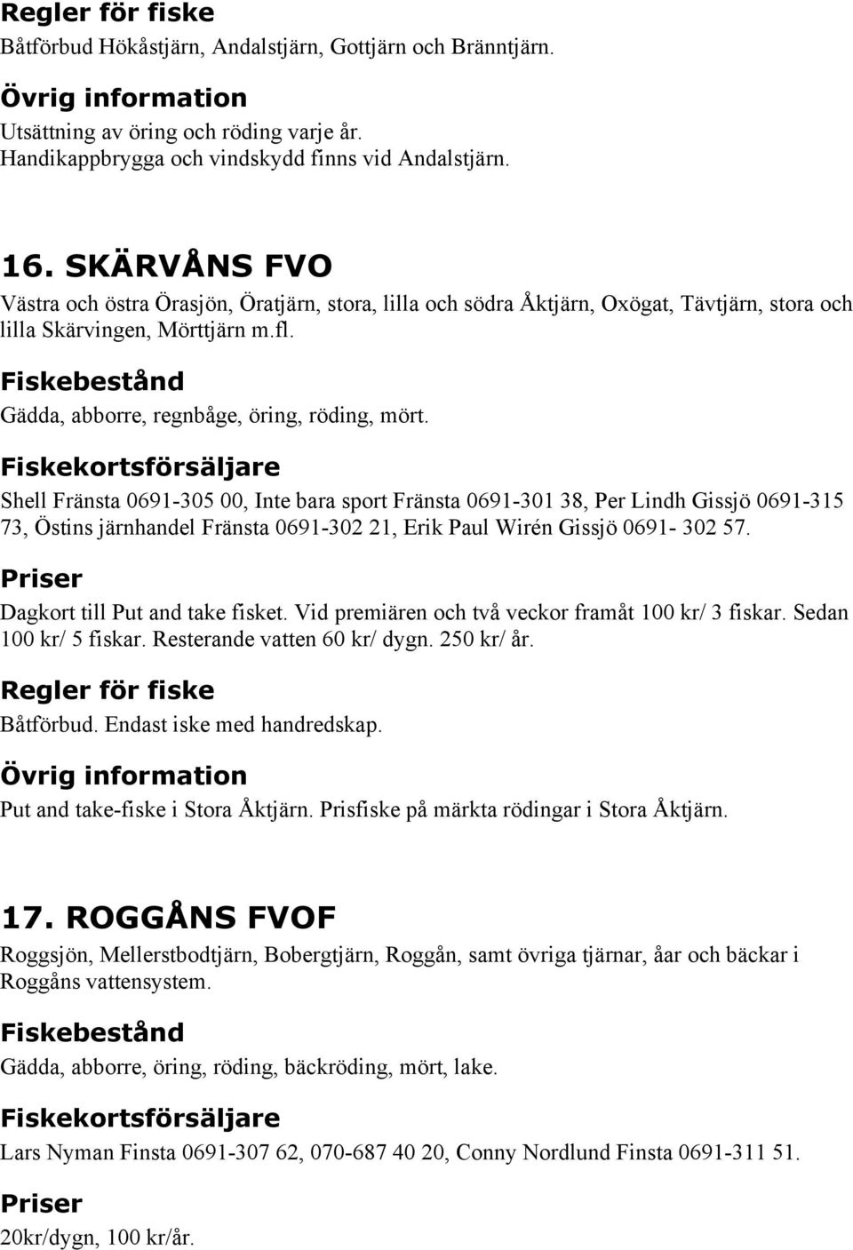 Shell Fränsta 0691-305 00, Inte bara sport Fränsta 0691-301 38, Per Lindh Gissjö 0691-315 73, Östins järnhandel Fränsta 0691-302 21, Erik Paul Wirén Gissjö 0691-302 57.