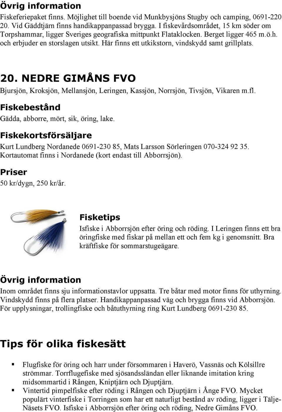 Här finns ett utkikstorn, vindskydd samt grillplats. 20. NEDRE GIMÅNS FVO Bjursjön, Kroksjön, Mellansjön, Leringen, Kassjön, Norrsjön, Tivsjön, Vikaren m.fl. Gädda, abborre, mört, sik, öring, lake.