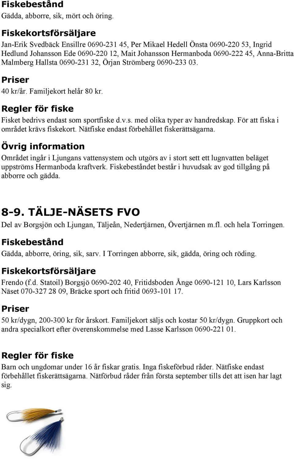 Örjan Strömberg 0690-233 03. 40 kr/år. Familjekort helår 80 kr. Fisket bedrivs endast som sportfiske d.v.s. med olika typer av handredskap. För att fiska i området krävs fiskekort.