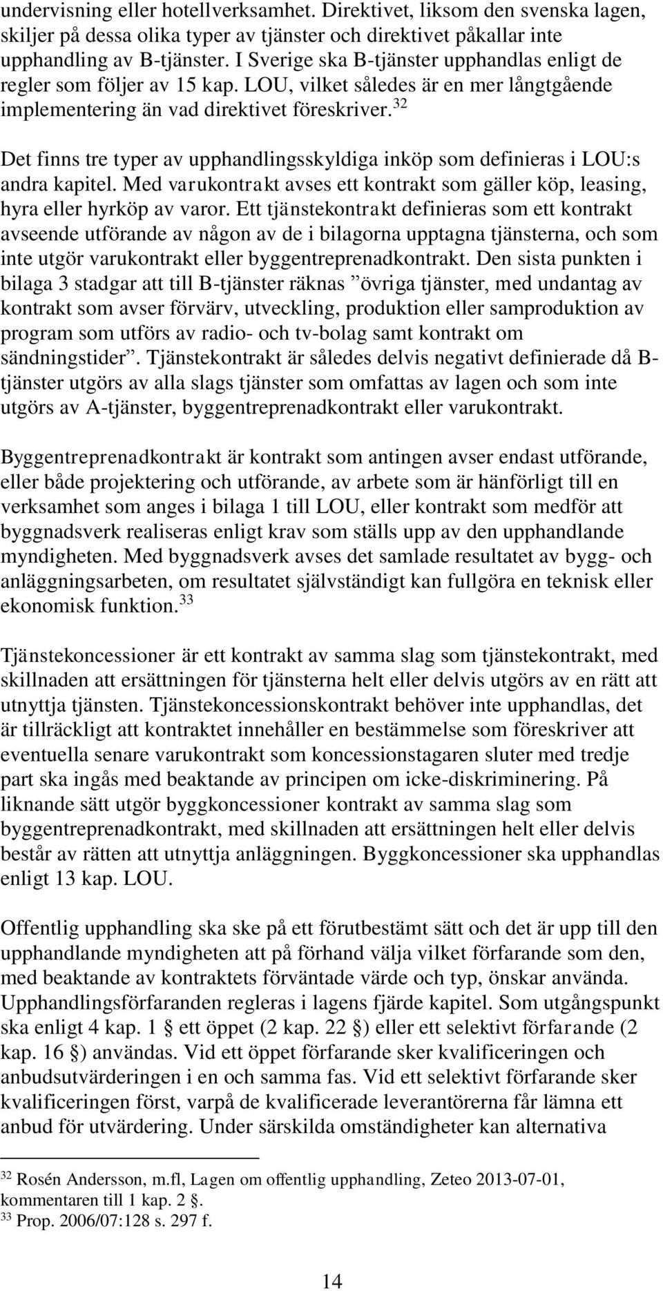 32 Det finns tre typer av upphandlingsskyldiga inköp som definieras i LOU:s andra kapitel. Med varukontrakt avses ett kontrakt som gäller köp, leasing, hyra eller hyrköp av varor.