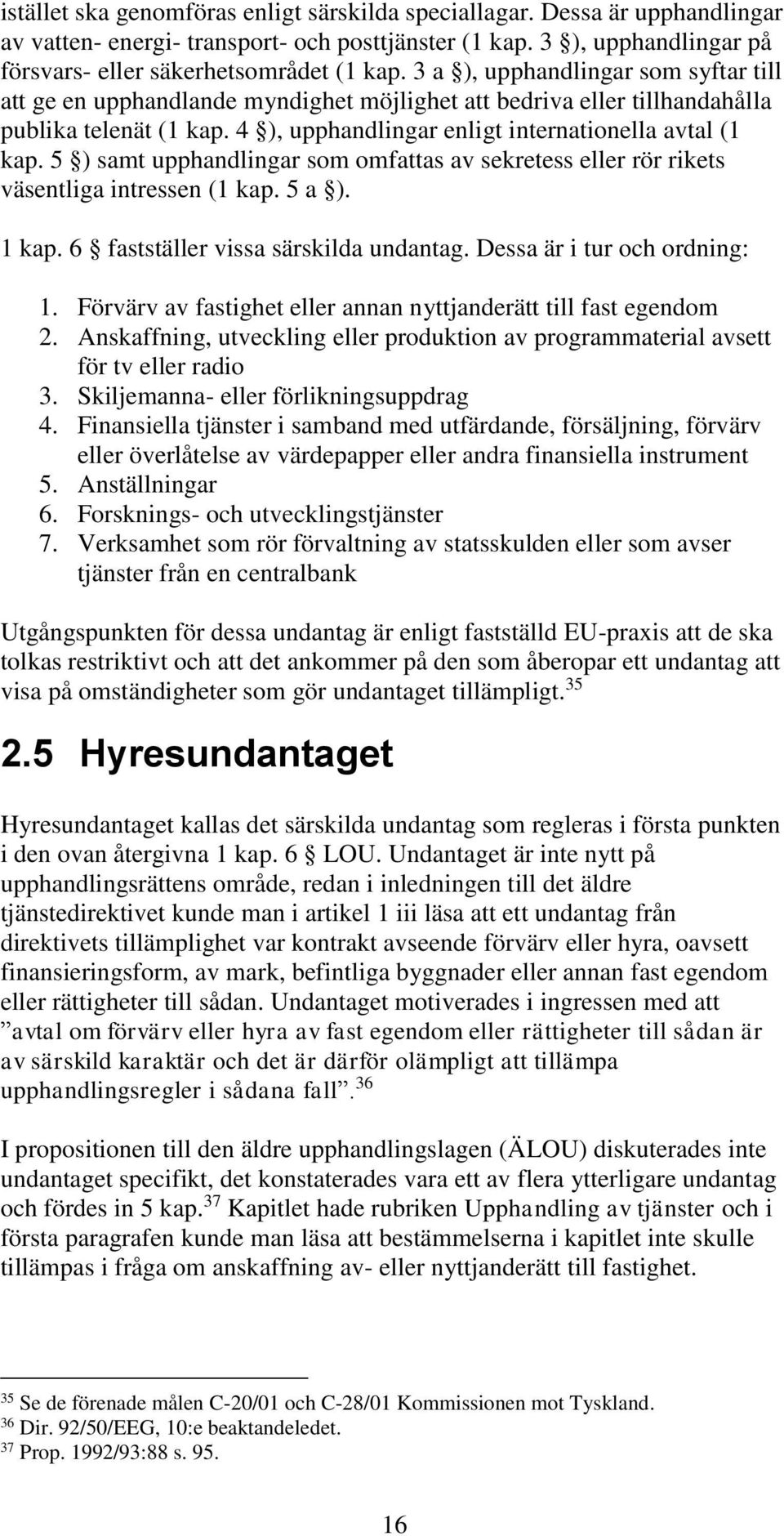 5 ) samt upphandlingar som omfattas av sekretess eller rör rikets väsentliga intressen (1 kap. 5 a ). 1 kap. 6 fastställer vissa särskilda undantag. Dessa är i tur och ordning: 1.
