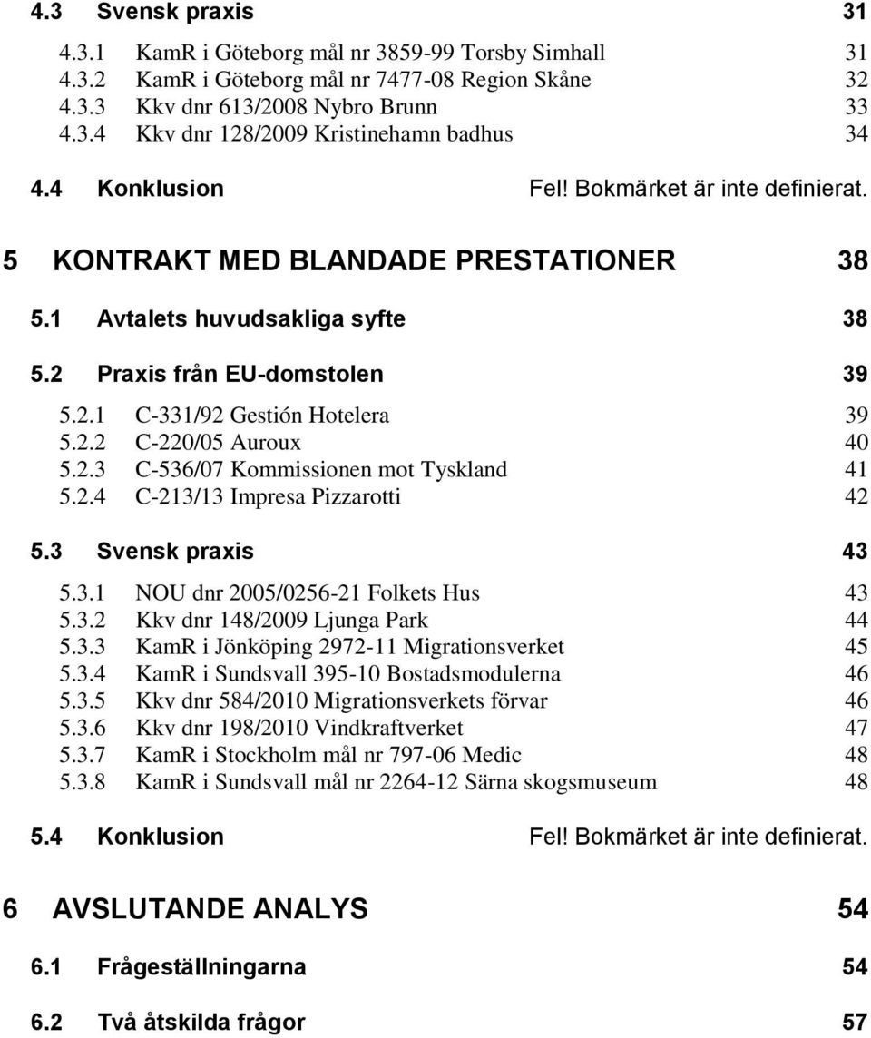 2.3 C-536/07 Kommissionen mot Tyskland 41 5.2.4 C-213/13 Impresa Pizzarotti 42 5.3 Svensk praxis 43 5.3.1 NOU dnr 2005/0256-21 Folkets Hus 43 5.3.2 Kkv dnr 148/2009 Ljunga Park 44 5.3.3 KamR i Jönköping 2972-11 Migrationsverket 45 5.