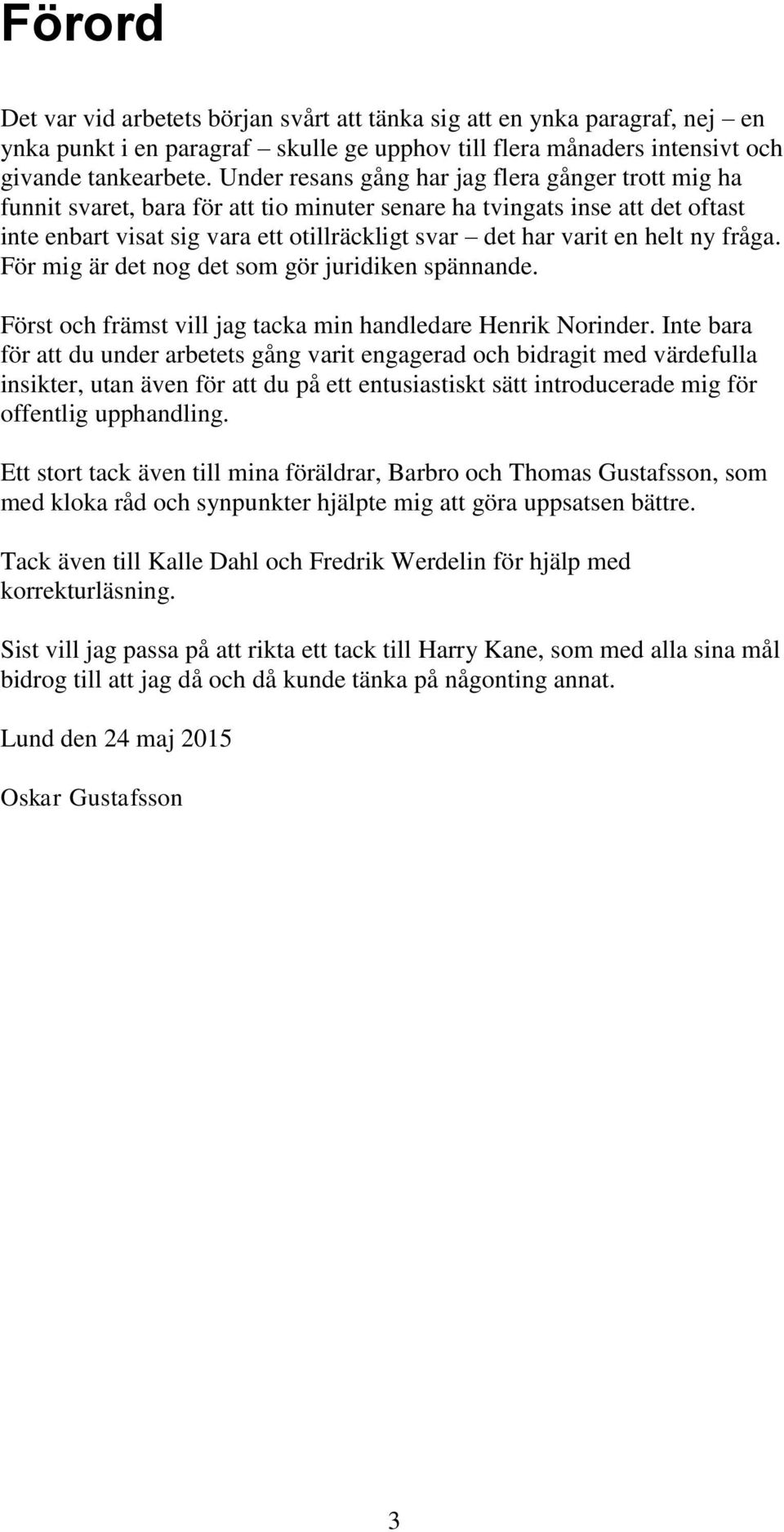 helt ny fråga. För mig är det nog det som gör juridiken spännande. Först och främst vill jag tacka min handledare Henrik Norinder.
