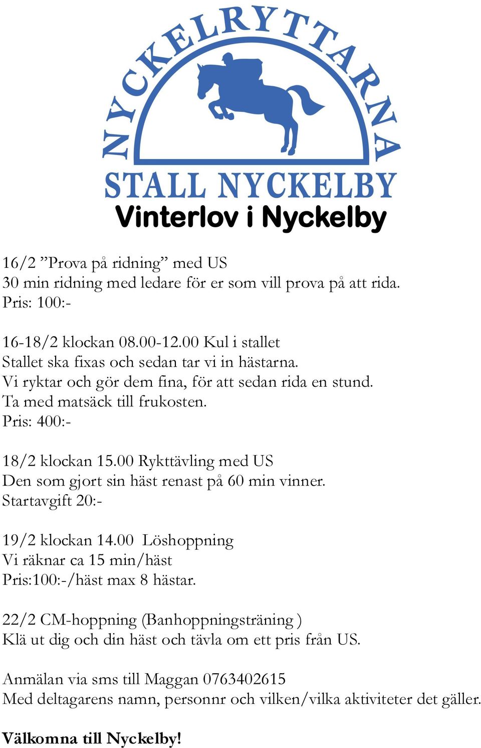 00 Rykttävling med US Den som gjort sin häst renast på 60 min vinner. Startavgift 20:- 19/2 klockan 14.00 Löshoppning Vi räknar ca 15 min/häst Pris:100:-/häst max 8 hästar.