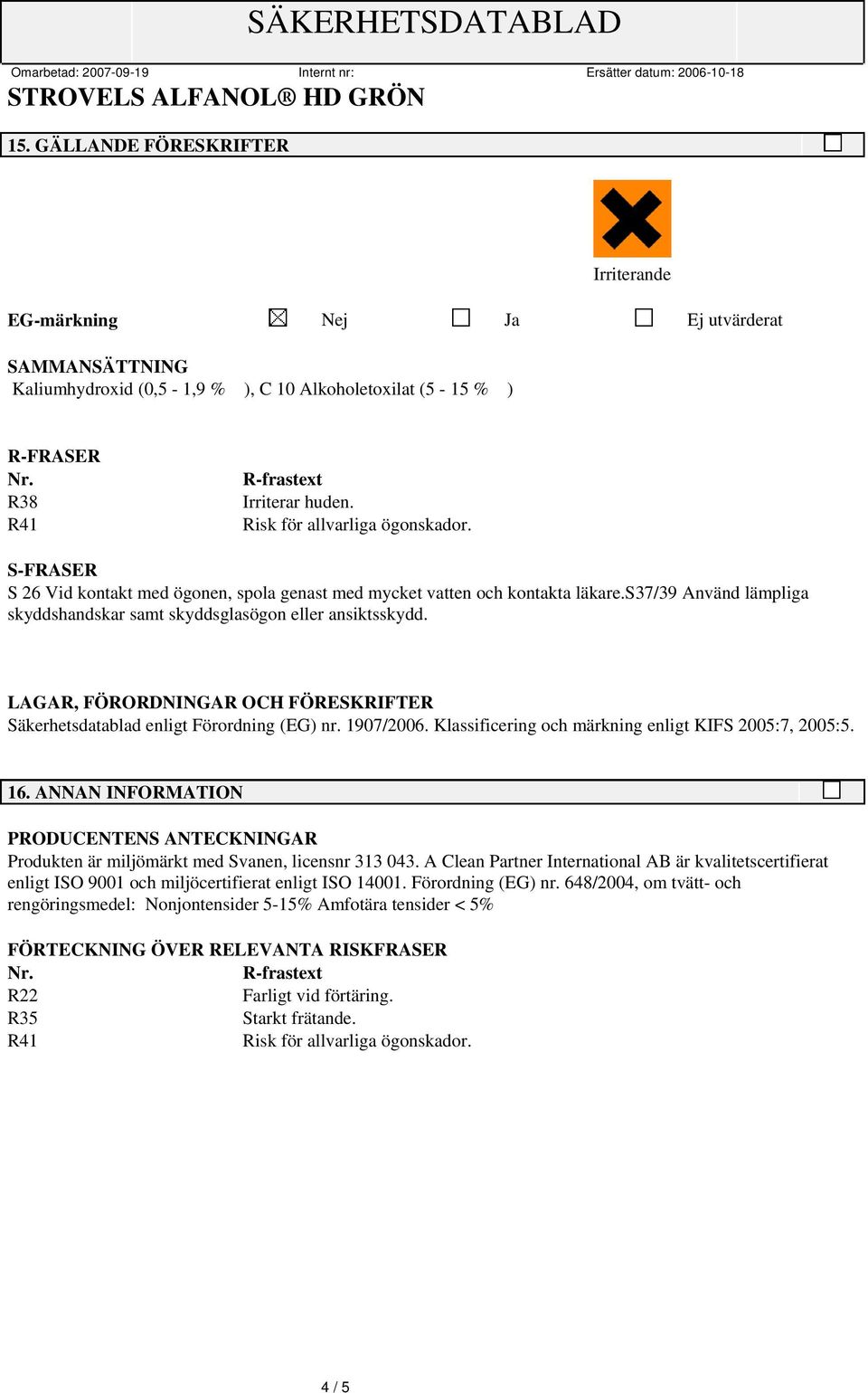 LAGAR, FÖRORDNINGAR OCH FÖRESKRIFTER Säkerhetsdatablad enligt Förordning (EG) nr. 1907/2006. Klassificering och märkning enligt KIFS 2005:7, 2005:5. 16.