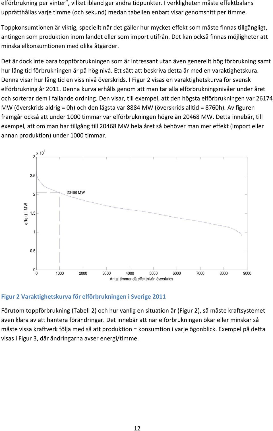 Det kan också finnas möjligheter att minska elkonsumtionen med olika åtgärder.