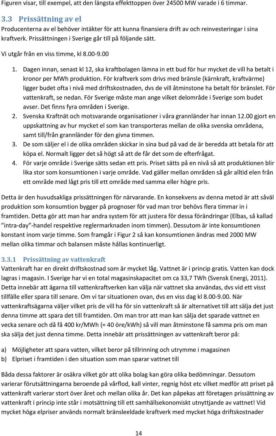 Vi utgår från en viss timme, kl 8. 9. 1. Dagen innan, senast kl 12, ska kraftbolagen lämna in ett bud för hur mycket de vill ha betalt i kronor per MWh produktion.