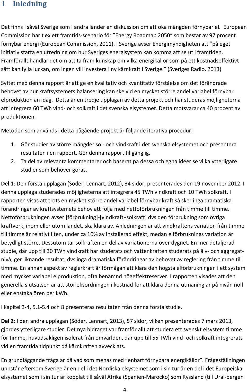 I Sverige avser Energimyndigheten att på eget initiativ starta en utredning om hur Sveriges energisystem kan komma att se ut i framtiden.