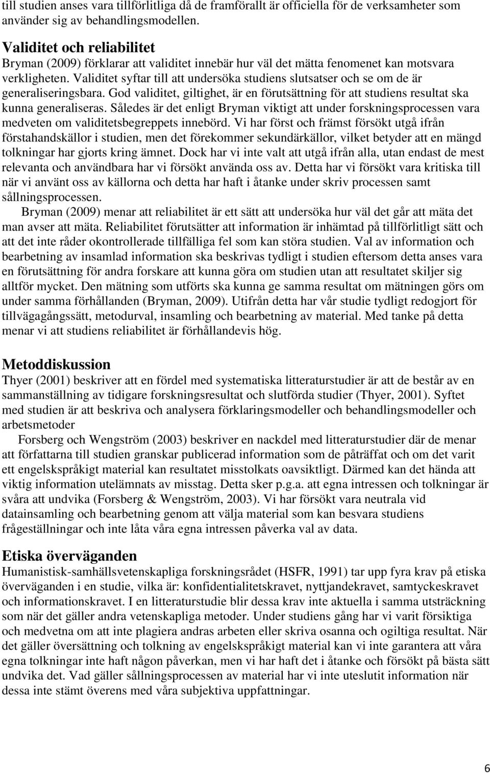 Validitet syftar till att undersöka studiens slutsatser och se om de är generaliseringsbara. God validitet, giltighet, är en förutsättning för att studiens resultat ska kunna generaliseras.