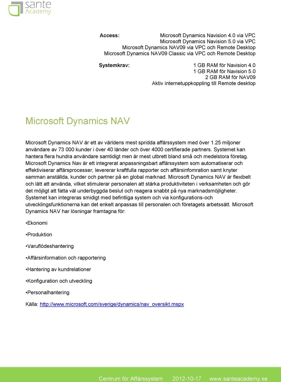 0 2 GB RAM för NAV09 Aktiv internetuppkoppling till Remote desktop Microsoft Dynamics NAV Microsoft Dynamics NAV är ett av världens mest spridda affärssystem med över 1.