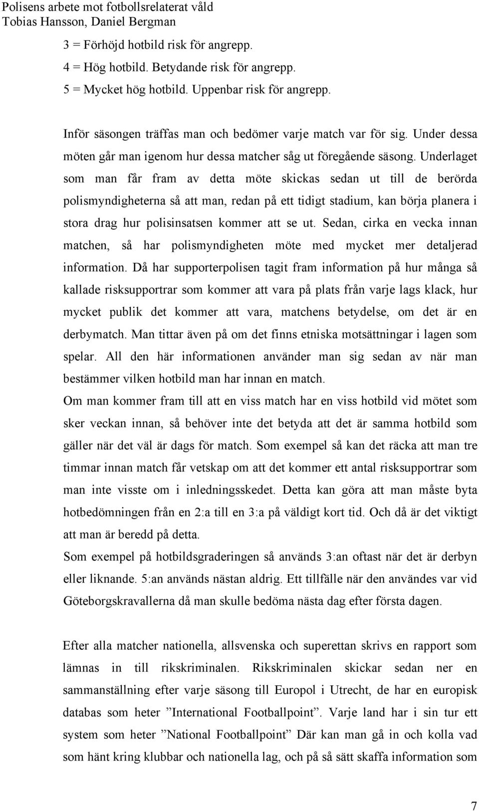 Underlaget som man får fram av detta möte skickas sedan ut till de berörda polismyndigheterna så att man, redan på ett tidigt stadium, kan börja planera i stora drag hur polisinsatsen kommer att se
