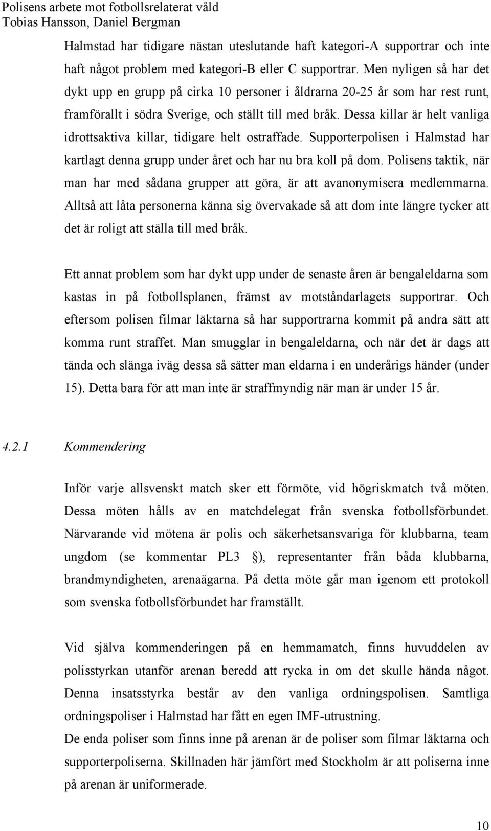 Dessa killar är helt vanliga idrottsaktiva killar, tidigare helt ostraffade. Supporterpolisen i Halmstad har kartlagt denna grupp under året och har nu bra koll på dom.