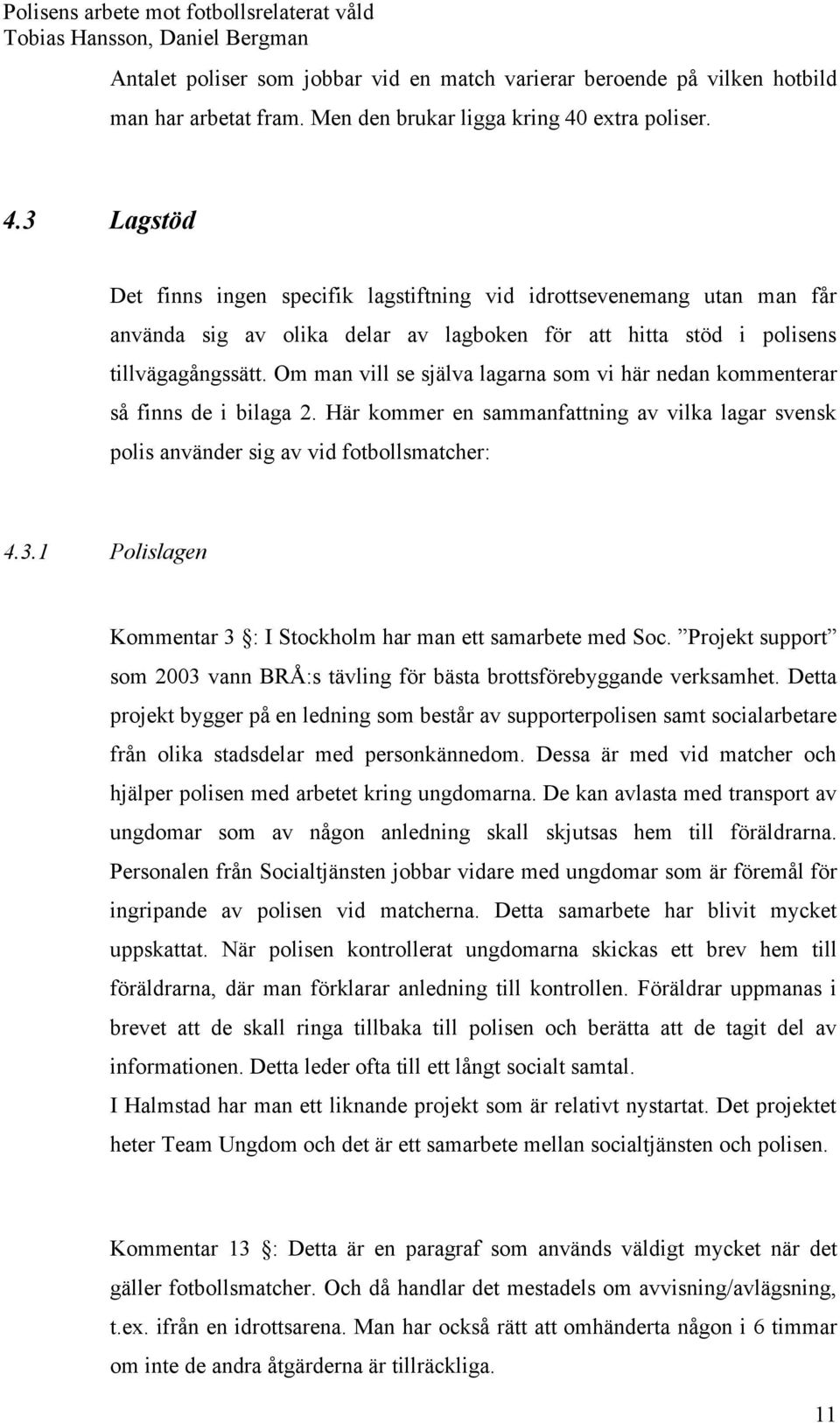 Om man vill se själva lagarna som vi här nedan kommenterar så finns de i bilaga 2. Här kommer en sammanfattning av vilka lagar svensk polis använder sig av vid fotbollsmatcher: 4.3.