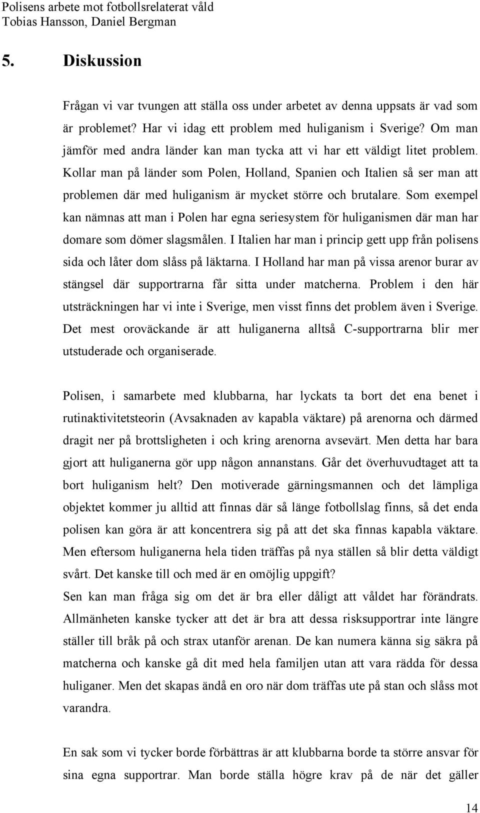 Kollar man på länder som Polen, Holland, Spanien och Italien så ser man att problemen där med huliganism är mycket större och brutalare.