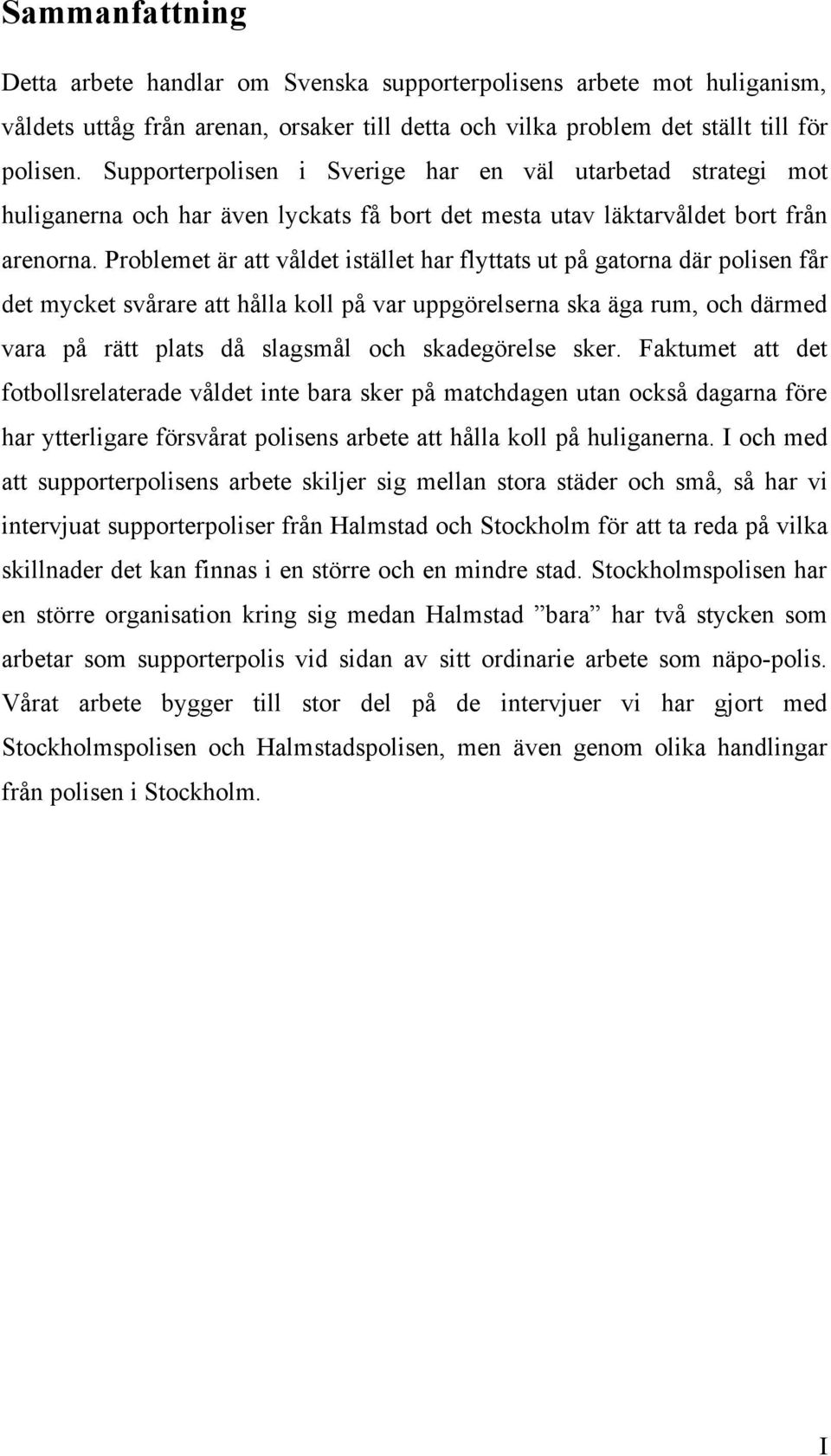 Problemet är att våldet istället har flyttats ut på gatorna där polisen får det mycket svårare att hålla koll på var uppgörelserna ska äga rum, och därmed vara på rätt plats då slagsmål och