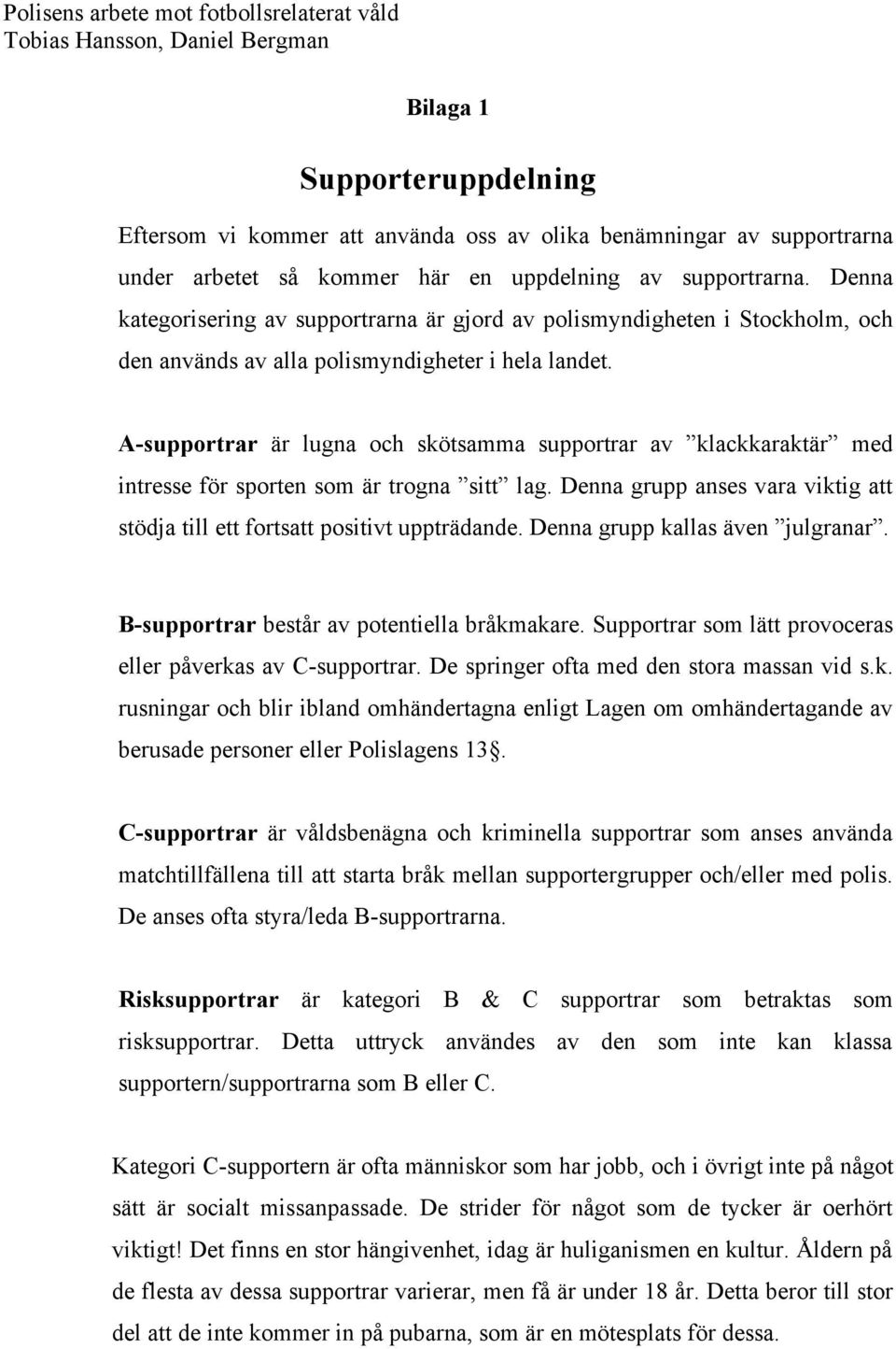 A-supportrar är lugna och skötsamma supportrar av klackkaraktär med intresse för sporten som är trogna sitt lag. Denna grupp anses vara viktig att stödja till ett fortsatt positivt uppträdande.