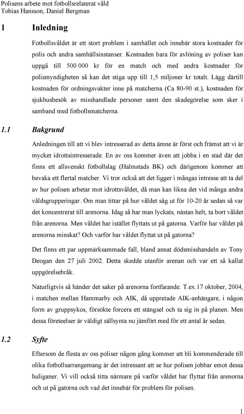 Lägg därtill kostnaden för ordningsvakter inne på matcherna (Ca 80-90 st.), kostnaden för sjukhusbesök av misshandlade personer samt den skadegörelse som sker i samband med fotbollsmatcherna. 1.