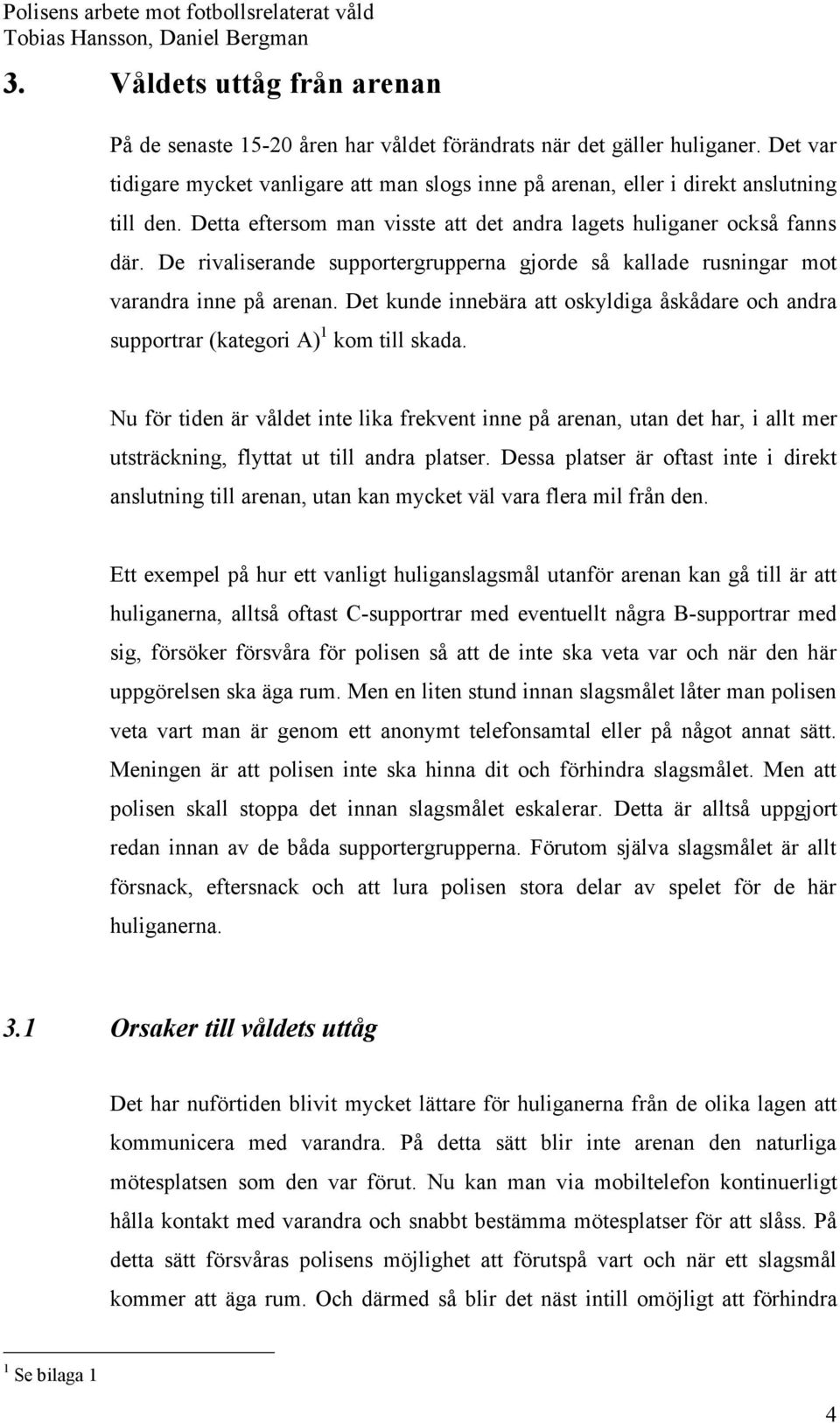 De rivaliserande supportergrupperna gjorde så kallade rusningar mot varandra inne på arenan. Det kunde innebära att oskyldiga åskådare och andra supportrar (kategori A) 1 kom till skada.