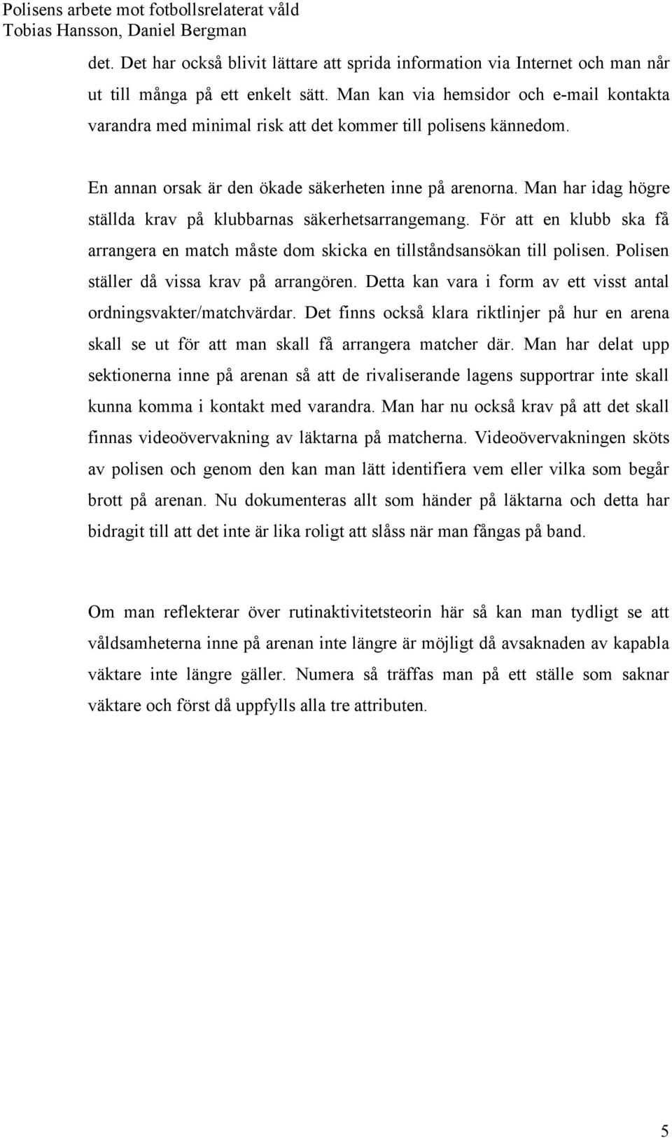 Man har idag högre ställda krav på klubbarnas säkerhetsarrangemang. För att en klubb ska få arrangera en match måste dom skicka en tillståndsansökan till polisen.