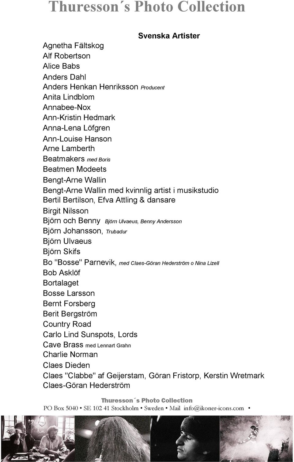 Ulvaeus, Benny Andersson Björn Johansson, Trubadur Björn Ulvaeus Björn Skifs Bo "Bosse" Parnevik, med Claes-Göran Hederström o Nina Lizell Bob Asklöf Bortalaget Bosse Larsson Bernt Forsberg