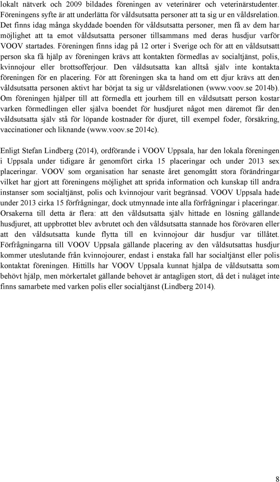 Föreningen finns idag på 12 orter i Sverige och för att en våldsutsatt person ska få hjälp av föreningen krävs att kontakten förmedlas av socialtjänst, polis, kvinnojour eller brottsofferjour.