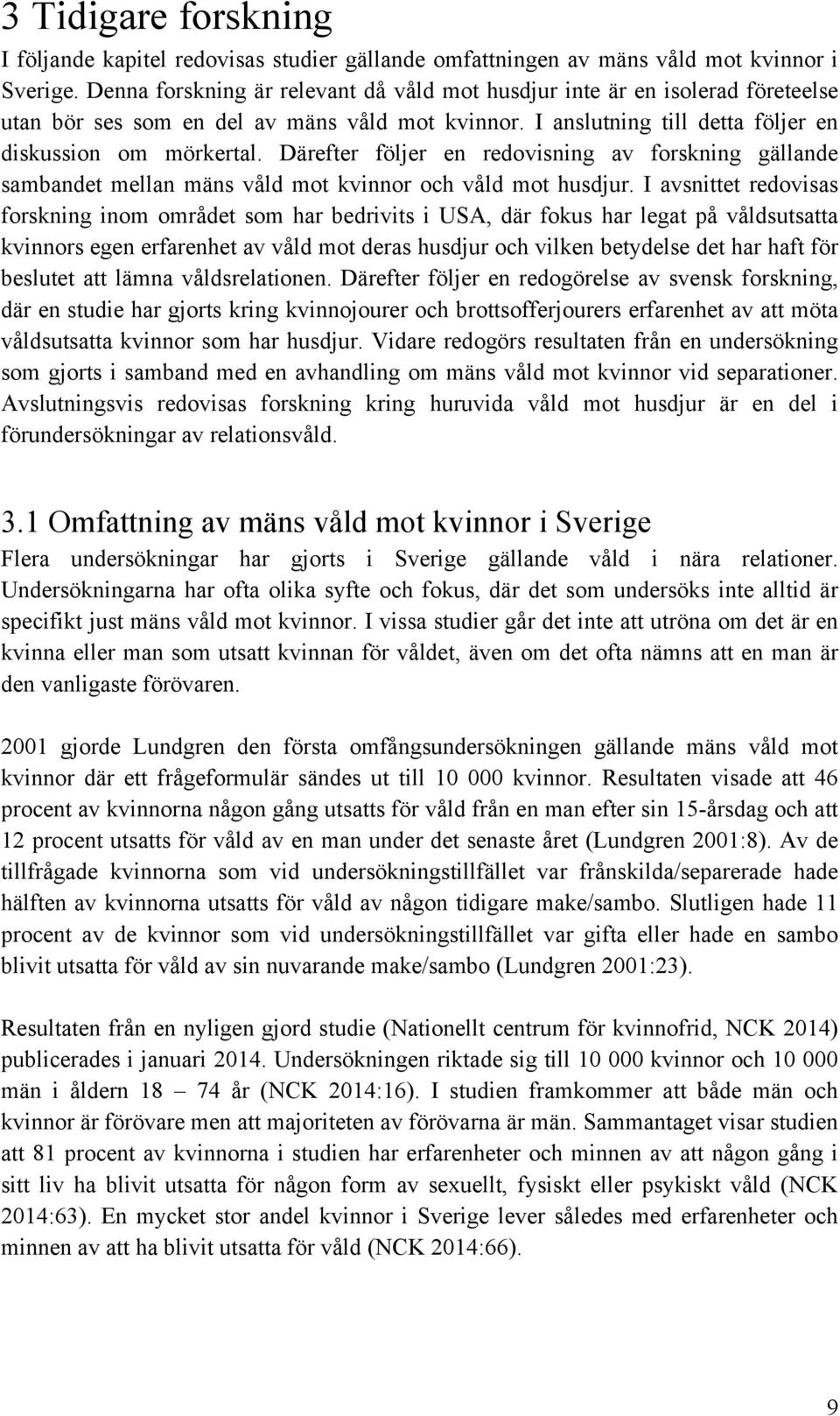 Därefter följer en redovisning av forskning gällande sambandet mellan mäns våld mot kvinnor och våld mot husdjur.