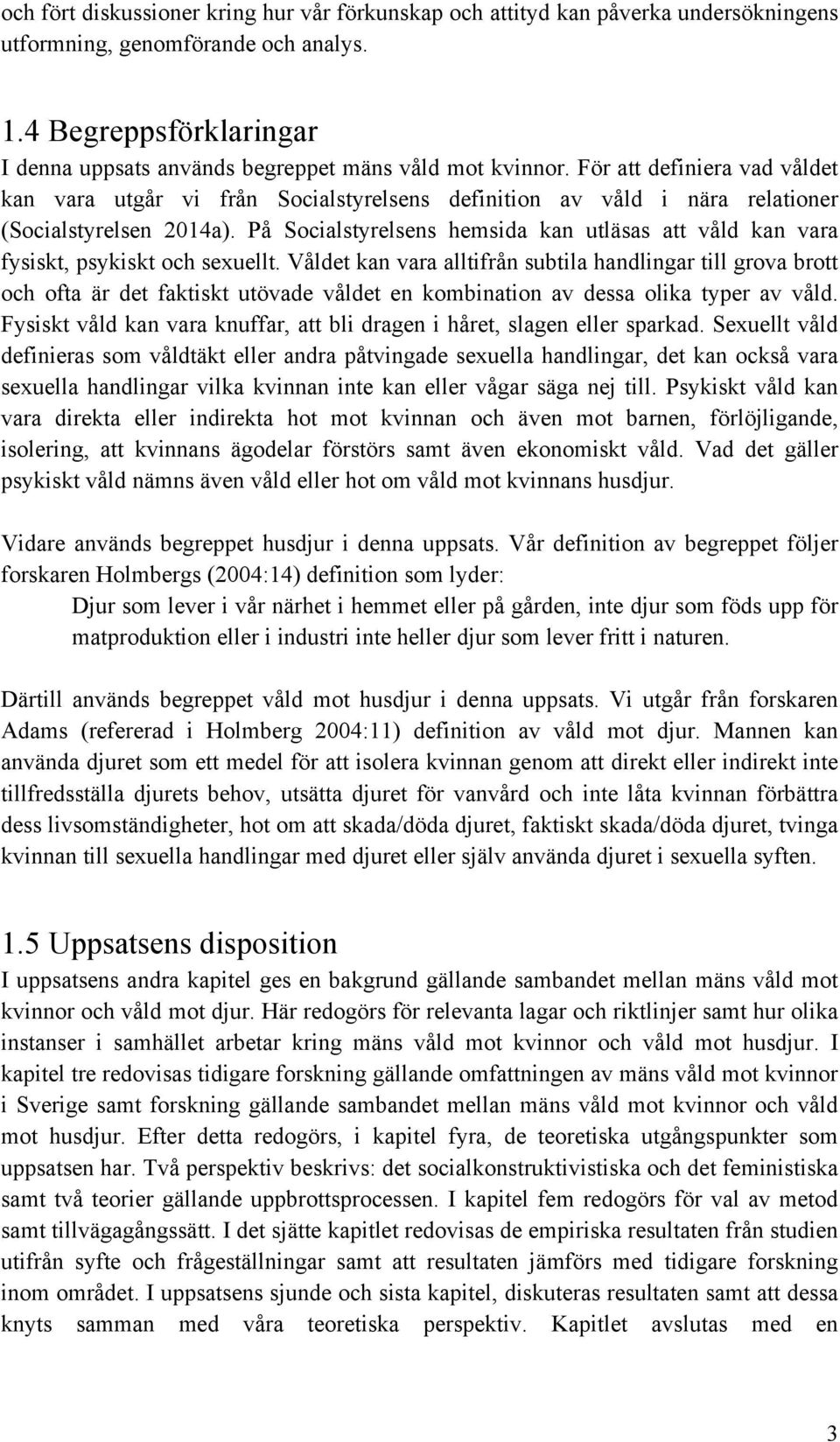 För att definiera vad våldet kan vara utgår vi från Socialstyrelsens definition av våld i nära relationer (Socialstyrelsen 2014a).