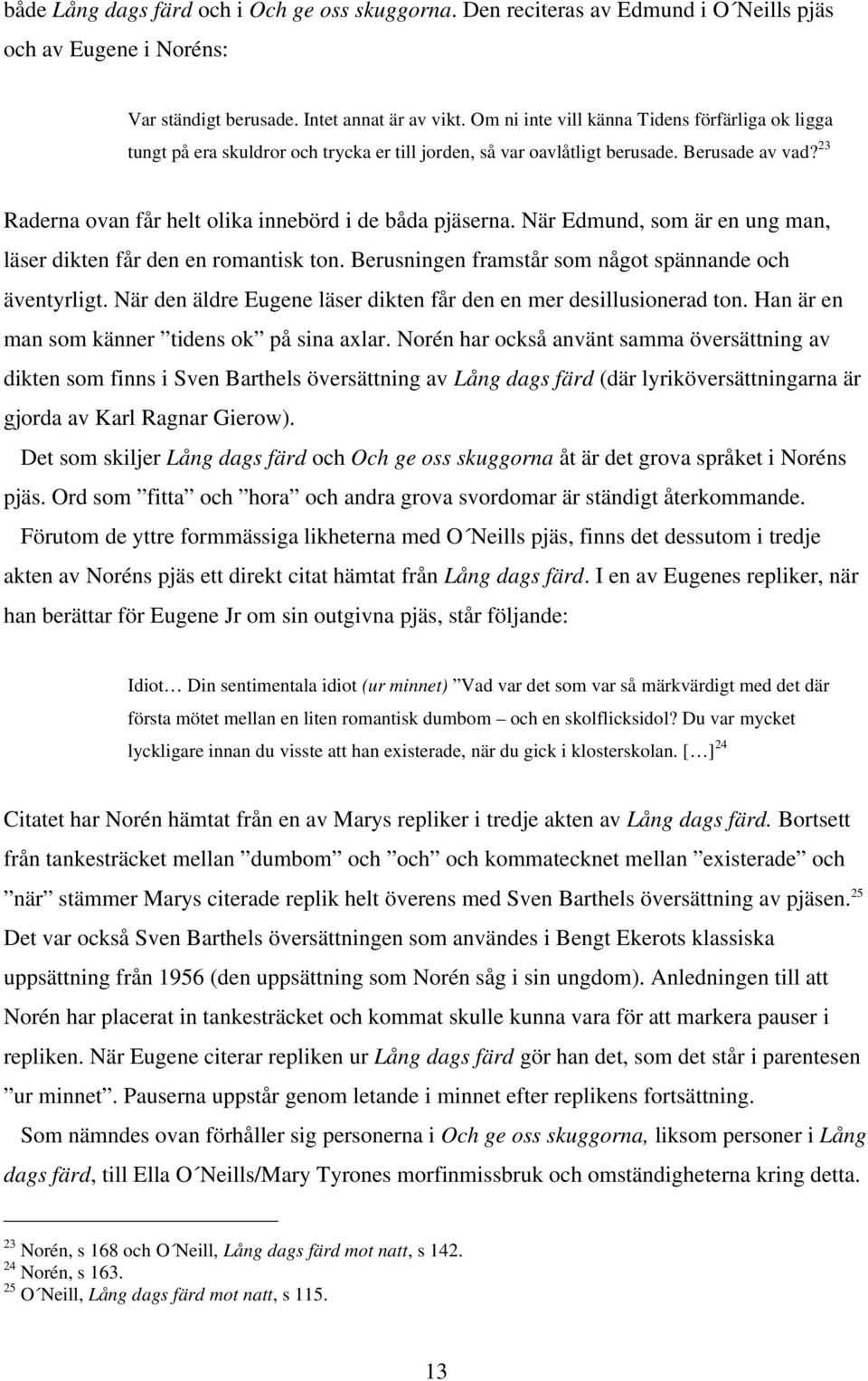 23 Raderna ovan får helt olika innebörd i de båda pjäserna. När Edmund, som är en ung man, läser dikten får den en romantisk ton. Berusningen framstår som något spännande och äventyrligt.