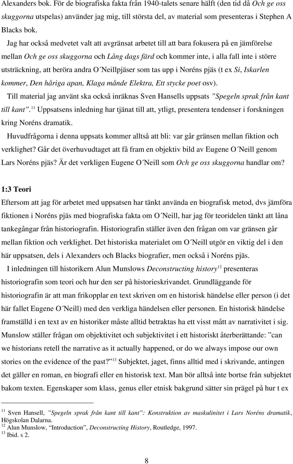 Jag har också medvetet valt att avgränsat arbetet till att bara fokusera på en jämförelse mellan Och ge oss skuggorna och Lång dags färd och kommer inte, i alla fall inte i större utsträckning, att
