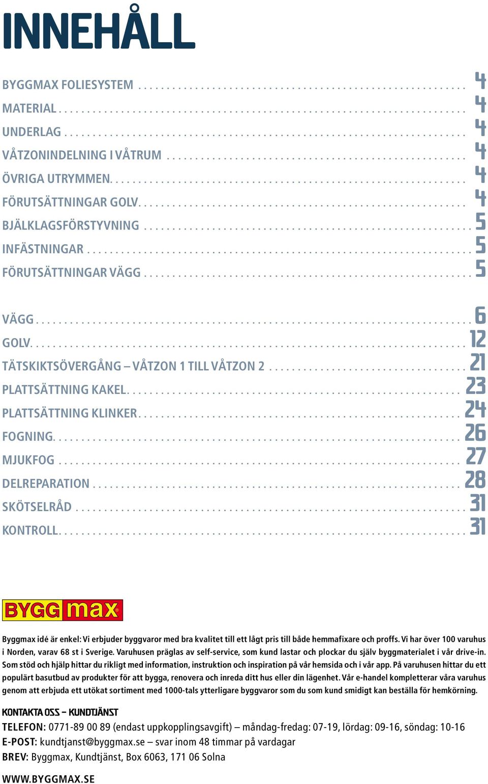 ......................................................... 4 BJÄLKLAGSFÖRSTYVNING...........................................................5 INFÄSTNINGAR.....................................................................5 FÖRUTSÄTTNINGAR VÄGG.