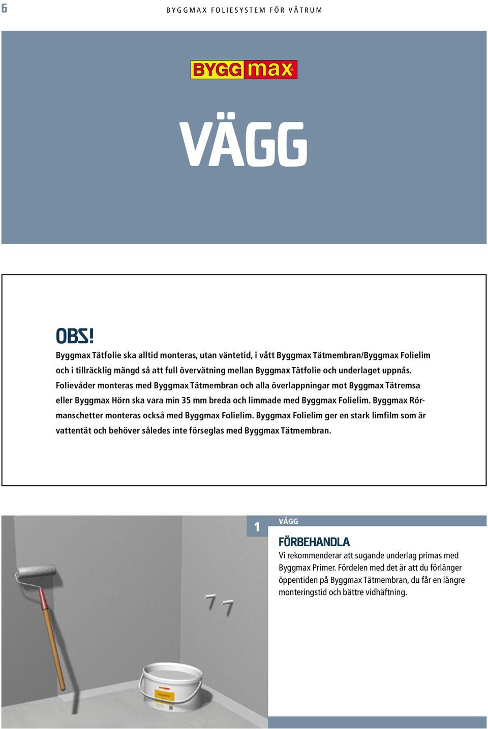 Folievåder monteras med Byggmax Tätmembran och alla överlappningar mot Byggmax Tätremsa eller Byggmax Hörn ska vara min 35 mm breda och limmade med Byggmax Folielim.